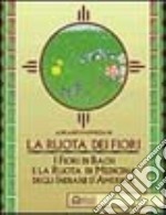 La ruota dei fiori. I fiori di Bach e la ruota di medicina degli indiani d'America libro