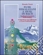 Fiori himalayani e fiori di Bach. Applicazioni pratiche di floriterapia con i 5 elementi e i sette chakra