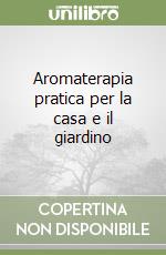 Aromaterapia pratica per la casa e il giardino libro