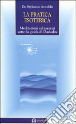 La pratica esoterica. Meditazioni ed esercizi sotto la guida di Daskalos libro