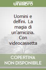 Uomini e delfini. La magia di un'amicizia. Con videocassetta libro