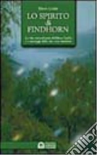 Lo spirito di Findhorn. La vita straordinaria di Eileen Caddy e i messaggi della sua voce interiore libro
