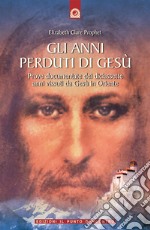 Gli anni perduti di Gesù. Prove documentate dei diciassette anni vissuti da Gesù in Oriente libro