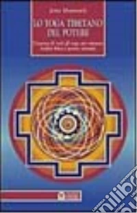 Lo yoga tibetano del potere. L'essenza di tutti gli yoga per ottenere vitalità fisica e potere mentale libro