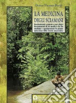 La medicina degli sciamani. Rivoluzionarie scoperte e casi clinici documentati di un medico che ha studiato e sperimentato le piante miracolose... libro