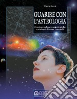 Guarire con l'astrologia. Corrispondenze astrologiche e sistemi di cura naturali libro