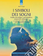 I simboli dei sogni. Dizionario delle simbologie oniriche. Analisi psicologica, psicoanalitica, esoterica e mitologica