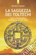 La saggezza dei Toltechi. Carlos Castaneda e la filosofia di don Juan