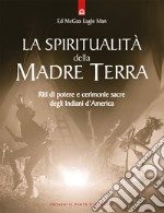 La spiritualità della madre terra. Riti di potere e cerimonie sacre degli indiani d'America libro