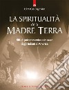 La spiritualità della madre terra. Riti di potere e cerimonie sacre degli indiani d'America libro