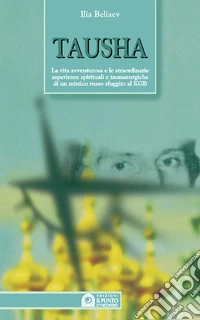 Tausha. La vita avventurosa e le straordinarie esperienze spirituali e taumaturgiche di un mistico russo sfuggito al KGB libro