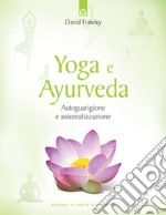 Yoga e ayurveda. Autoguarigione e autorealizzazione libro