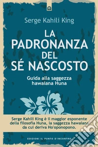 La padronanza del sé nascosto. Saggezza hawaiana per scoprire e utilizzare le potenzialità del subconscio libro