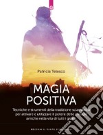 Magia positiva. Tecniche e strumenti per attivare e utilizzare il potere delle energie amiche