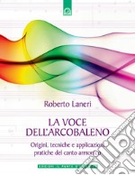 La voce dell'arcobaleno. Le straordinarie applicazioni del canto armonico libro