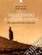 Ascoltando il grande spirito. Alle sorgenti dell'antica conoscenza libro