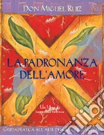 La padronanza dell'amore. Guida pratica dell'arte dei rapporti personali. Un libro di saggezza tolteca libro