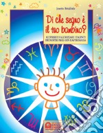 Di che segno è il tuo bambino. Scoprire e valorizzare i talenti dei nostri figli con l'astrologia libro