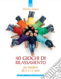 Quaranta giochi di rilassamento. Per bambini da 5 a 12 anni libro