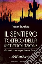 Il sentiero tolteco della ricapitolazione. Guarire il passato per liberare l'anima libro