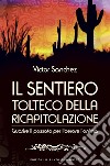 Il sentiero tolteco della ricapitolazione. Guarire il passato per liberare l'anima libro di Sánchez Victor