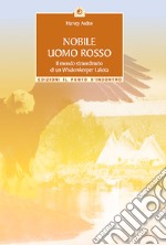 Nobile uomo rosso. Il mondo straordinario di un wisdomkeeper lakota