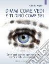 Dimmi come vedi e ti dirò come sei. Salute degli occhi ed equilibrio interiore con l'arte della visione consapevole libro