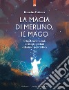 La magia di Merlino, il mago. Rituali, incantesimi, sortilegi e pozioni della tradizione celtica libro di Boisvert Francine