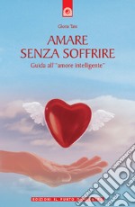 Amare senza soffrire. Guida all'«amore intelligente»