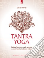 Tantra Yoga. Segreti spirituali dell'Ayurveda. Guida al benessere e alla saggezza secondo l'antica tradizione indiana libro