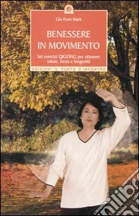 Benessere in movimento. Sei esercizi qigong per ottenere salute, forza e longevità libro
