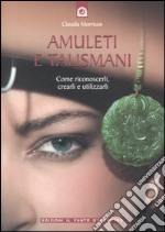 Amuleti e talismani. Come riconoscerli, crearli e utilizzarli