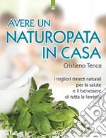 Avere un naturopata in casa. Curarsi da soli per avere una salute perfetta e una vita serena e felice libro