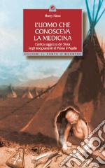 L'uomo che conosceva la medicina. L'antica saggezza dei Sioux negli insegnamenti di Penna d'Aquila libro