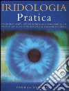 Iridologia pratica. Scopri nella mappa dei tuoi occhi quali rischi corre la tua salute e qual è la tua via personale al benessere psicofisico libro