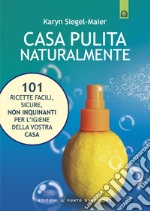 Casa pulita naturalmente. 101 ricette facili, sicure, non inquinanti per l'igiene della vostra casa libro