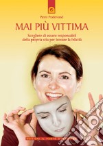 Mai più vittima. Scegliere di essere responsabili della propria vita per trovare la felicità libro