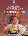 L'obesità nel bambino e nell'adolescente. Le cause del problema e i modi per risolverlo libro