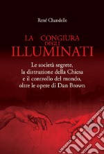 La congiura degli Illuminati. Le società segrete, la distruzione della Chiesa e il controllo del mondo, oltre le opere di Dan Brown libro