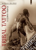 Tribal tattoo. Il corpo tribale. Tatuaggi tribali tradizionali, antichi e moderni libro