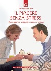 Il piacere senza stress. Come superare l'ansia da prestazione sessuale libro di Toso Emiliano