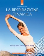 La respirazione dinamica. Esercizi per il corpo e per la mente. Ediz. illustrata libro