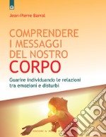 Comprendere i messaggi del nostro corpo: Guarire individuando le relazioni tra emozioni e disturbi libro