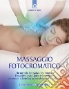 Massaggio fotocromatico. Un metodo innovativo per ritrovare l'equilibrio psico-fisico ed energetico utilizzando la benefica azione dei colori e della luce. Ediz. illustrata libro