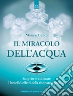 Il miracolo dell'acqua. Scoprire e utilizzare i benefici effetti della risonanza positiva libro