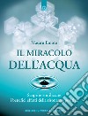 Il miracolo dell'acqua. Scoprire e utilizzare i benefici effetti della risonanza positiva libro di Emoto Masaru