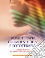 Cromoterapia, cromoestetica e fototerapia. L'impiego della luce per la salute del corpo e della mente. Ediz. illustrata libro