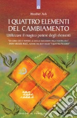 I quattro elementi del cambiamento. Utilizzare il magico potere degli elementi