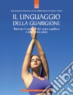 Il linguaggio della guarigione. Ritrovate il controllo del vostro equilibrio e della vostra salute. Ediz. illustrata libro