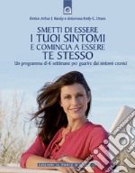 Smetti di essere i tuoi sintomi e comincia ad essere te stesso. Un programma in sei settimane per guarire dai sintomi cronici